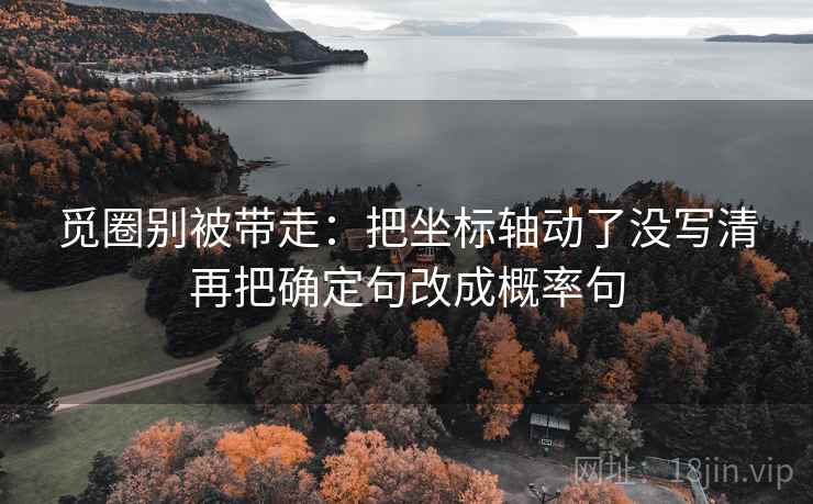 觅圈别被带走：把坐标轴动了没写清再把确定句改成概率句