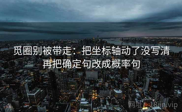 觅圈别被带走：把坐标轴动了没写清再把确定句改成概率句