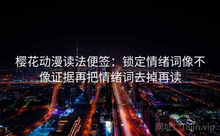 樱花动漫读法便签：锁定情绪词像不像证据再把情绪词去掉再读