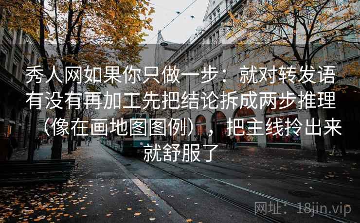 秀人网如果你只做一步：就对转发语有没有再加工先把结论拆成两步推理（像在画地图图例），把主线拎出来就舒服了