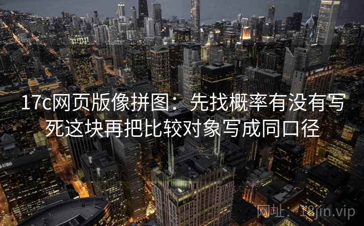 17c网页版像拼图：先找概率有没有写死这块再把比较对象写成同口径