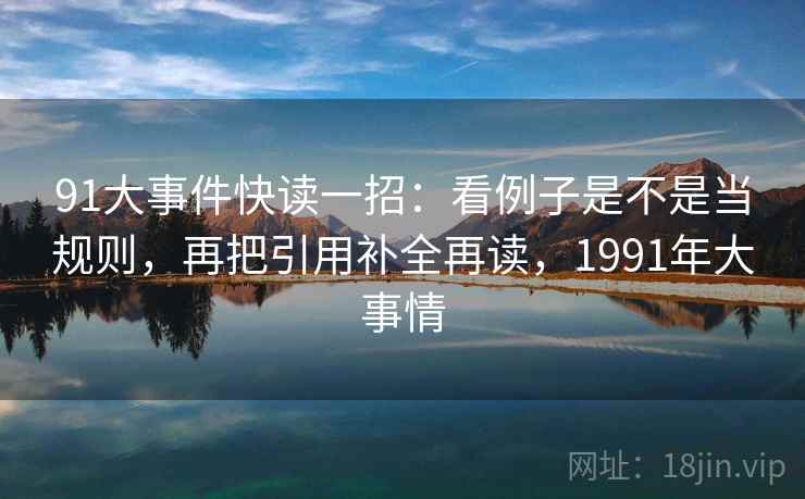 91大事件快读一招：看例子是不是当规则，再把引用补全再读，1991年大事情