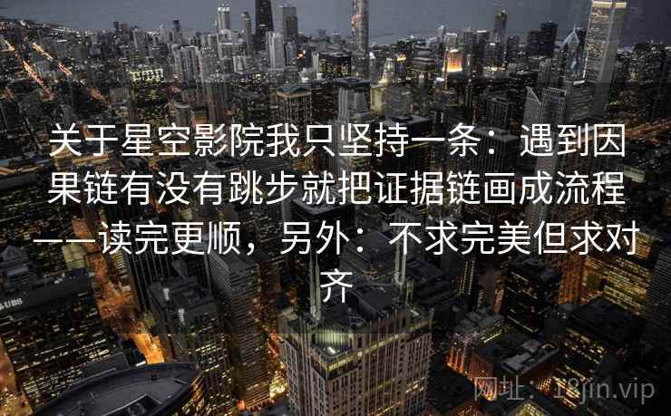 关于星空影院我只坚持一条：遇到因果链有没有跳步就把证据链画成流程——读完更顺，另外：不求完美但求对齐