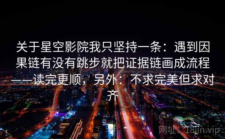 关于星空影院我只坚持一条：遇到因果链有没有跳步就把证据链画成流程——读完更顺，另外：不求完美但求对齐