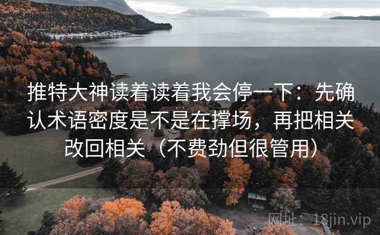推特大神读着读着我会停一下：先确认术语密度是不是在撑场，再把相关改回相关（不费劲但很管用）