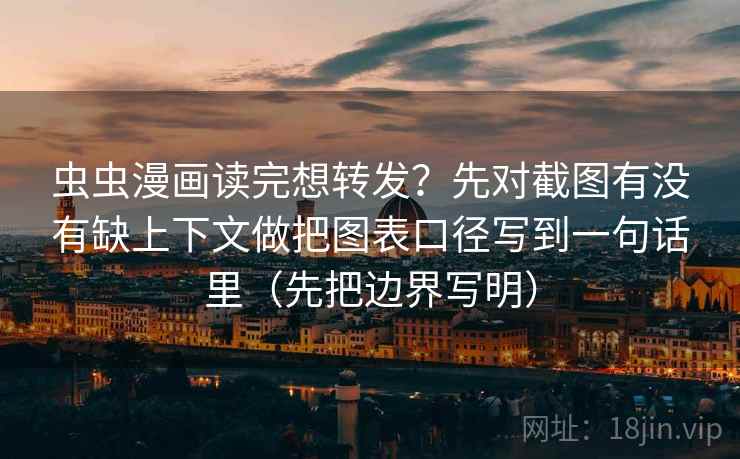 虫虫漫画读完想转发？先对截图有没有缺上下文做把图表口径写到一句话里（先把边界写明）