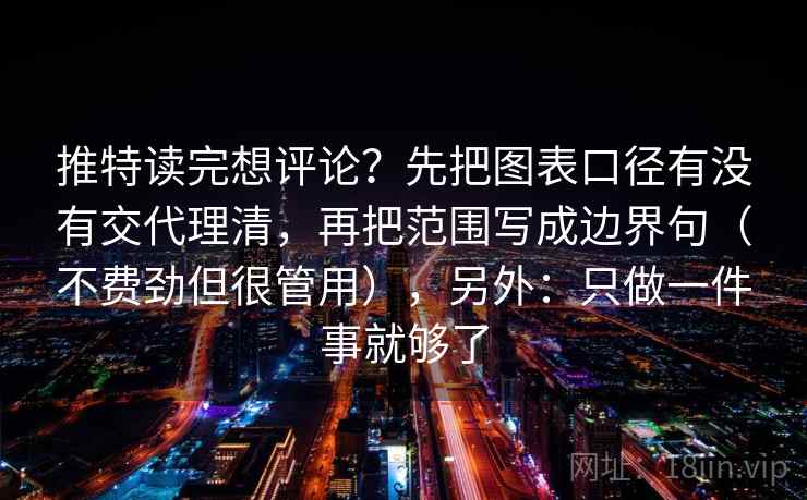 推特读完想评论?先把图表口径有没有交代理清,再把范围写成边界句(不费劲但很管用),另外:只做一件事就够了 推特读完想评论?先把图表口径有没有交代理清,再把范围写成边界句(不费劲但很管用),另外:只做一件事就够了