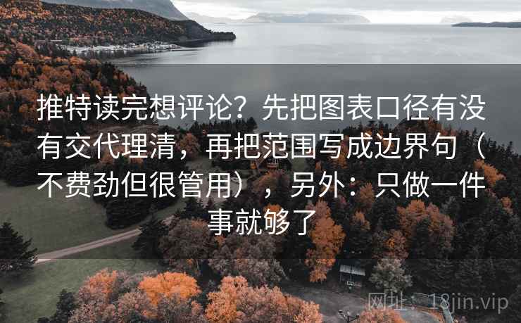 推特读完想评论?先把图表口径有没有交代理清,再把范围写成边界句(不费劲但很管用),另外:只做一件事就够了 推特读完想评论?先把图表口径有没有交代理清,再把范围写成边界句(不费劲但很管用),另外:只做一件事就够了