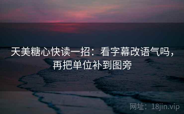 天美糖心快读一招:看字幕改语气吗,再把单位补到图旁 天美糖心快读一招:看字幕改语气吗,再把单位补到图旁
