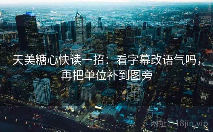 天美糖心快读一招:看字幕改语气吗,再把单位补到图旁 天美糖心快读一招:看字幕改语气吗,再把单位补到图旁